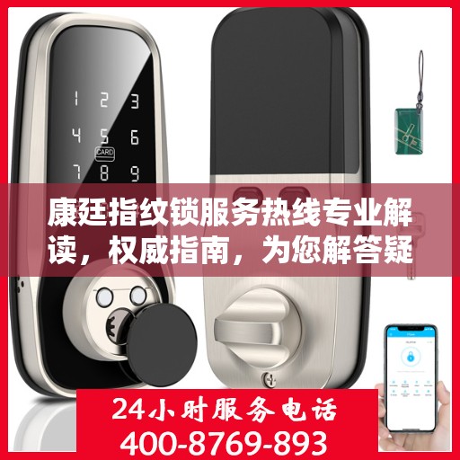 康廷指纹锁服务热线专业解读，权威指南，为您解答疑惑