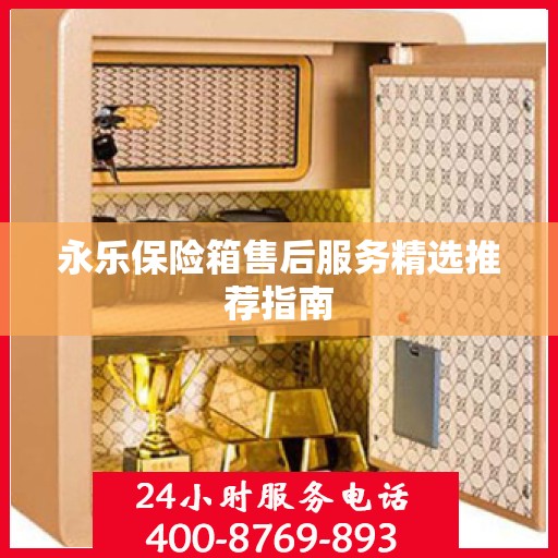 永乐保险箱售后服务精选推荐指南