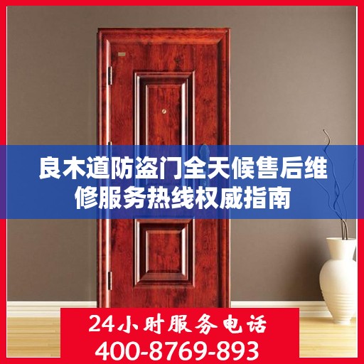 良木道防盗门全天候售后维修服务热线权威指南