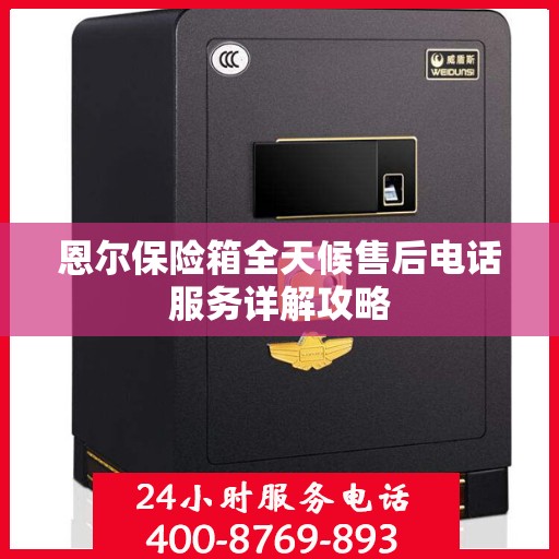 恩尔保险箱全天候售后电话服务详解攻略