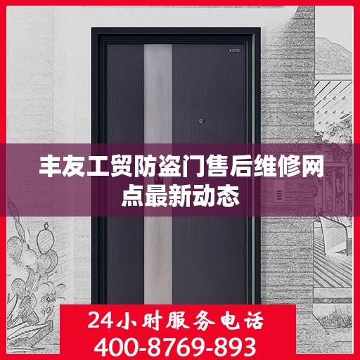 丰友工贸防盗门售后维修网点最新动态