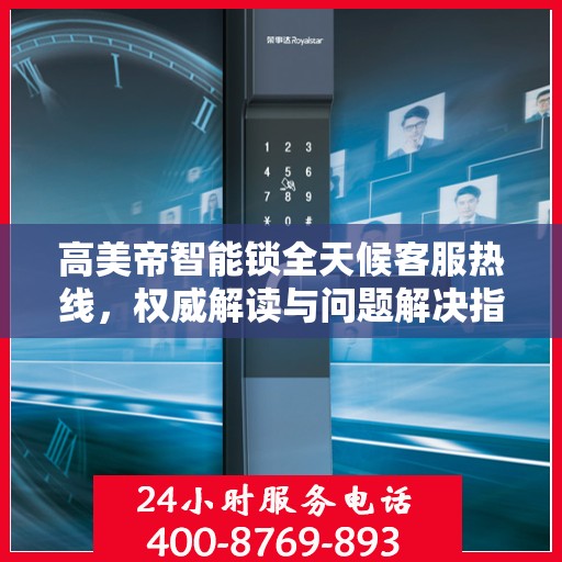 高美帝智能锁全天候客服热线，权威解读与问题解决指南