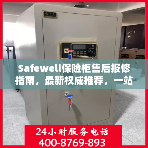 Safewell保险柜售后报修指南，最新权威推荐，一站式解决您的维修需求
