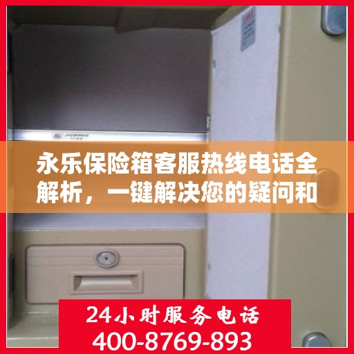 永乐保险箱客服热线电话全解析，一键解决您的疑问和需求