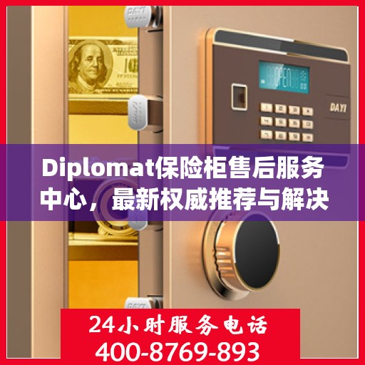Diplomat保险柜售后服务中心，最新权威推荐与解决方案