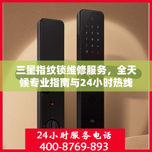 三星指纹锁维修服务，全天候专业指南与24小时热线权威解读