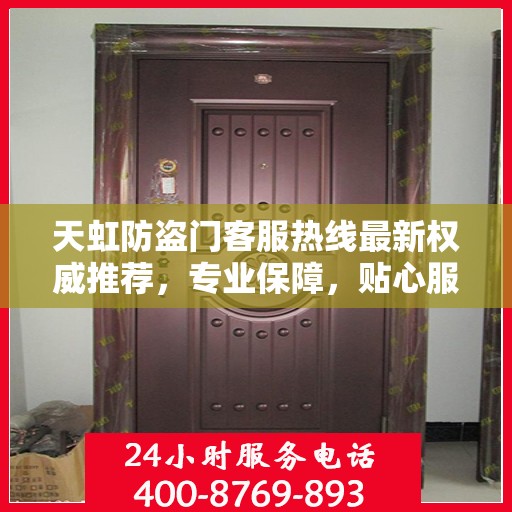 天虹防盗门客服热线最新权威推荐，专业保障，贴心服务