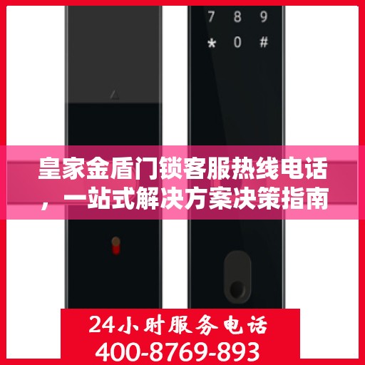 皇家金盾门锁客服热线电话，一站式解决方案决策指南