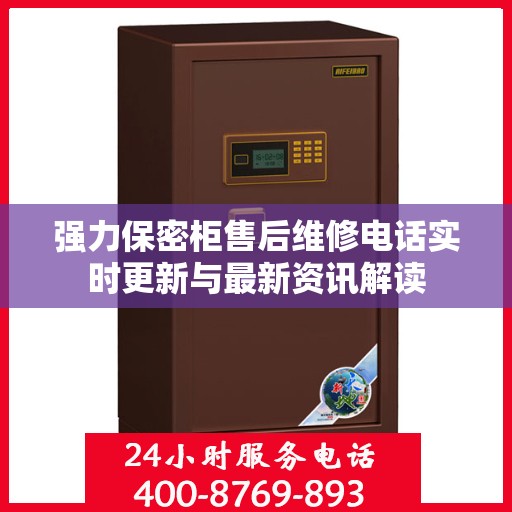 强力保密柜售后维修电话实时更新与最新资讯解读