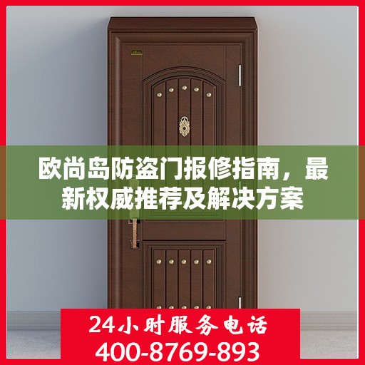 欧尚岛防盗门报修指南，最新权威推荐及解决方案