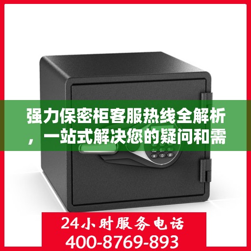 强力保密柜客服热线全解析，一站式解决您的疑问和需求