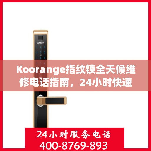 Koorange指纹锁全天候维修电话指南，24小时快速响应全攻略