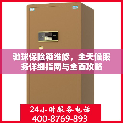 驰球保险箱维修，全天候服务详细指南与全面攻略