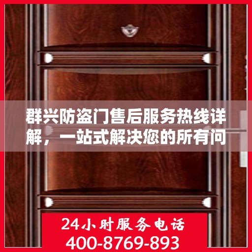 群兴防盗门售后服务热线详解，一站式解决您的所有问题