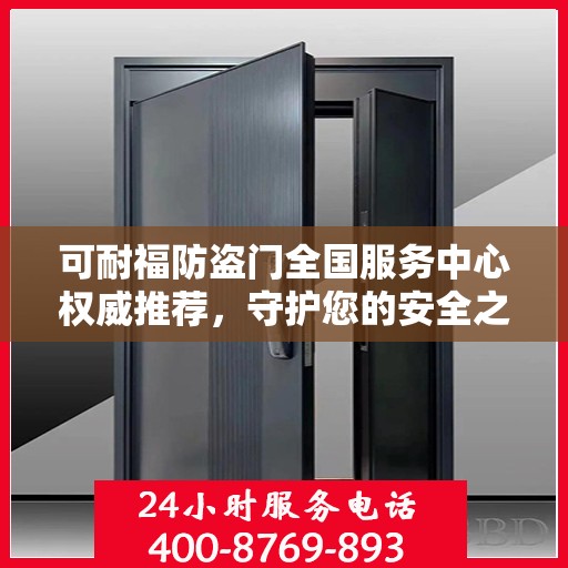 可耐福防盗门全国服务中心权威推荐，守护您的安全之门