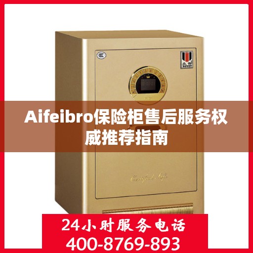 Aifeibro保险柜售后服务权威推荐指南
