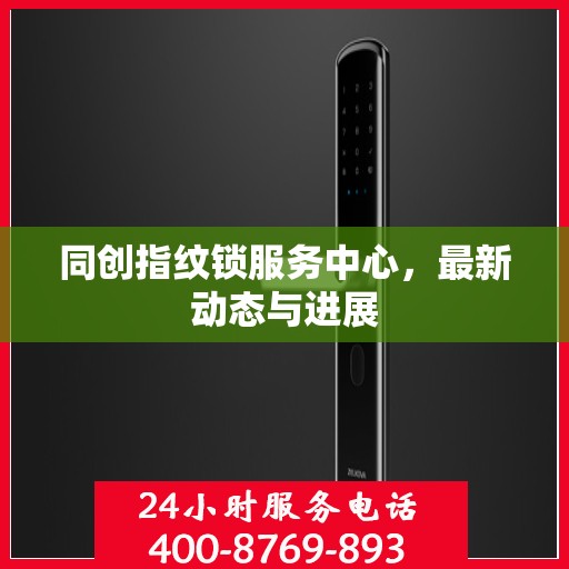同创指纹锁服务中心，最新动态与进展