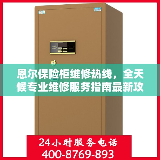 恩尔保险柜维修热线，全天候专业维修服务指南最新攻略