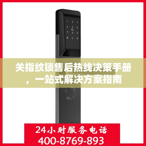 关指纹锁售后热线决策手册，一站式解决方案指南