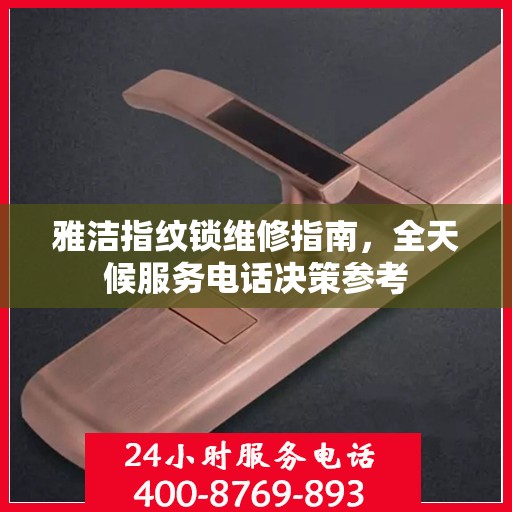 雅洁指纹锁维修指南，全天候服务电话决策参考