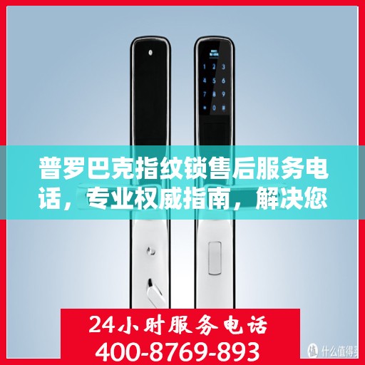 普罗巴克指纹锁售后服务电话，专业权威指南，解决您的锁事无忧！