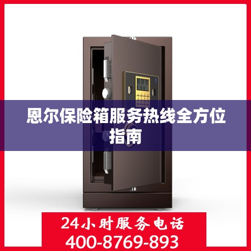 恩尔保险箱服务热线全方位指南