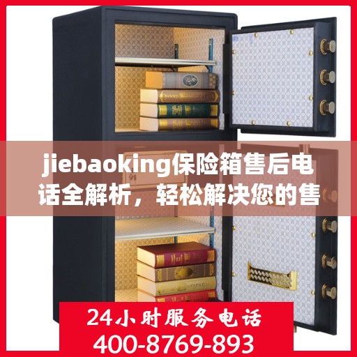 jiebaoking保险箱售后电话全解析，轻松解决您的售后问题