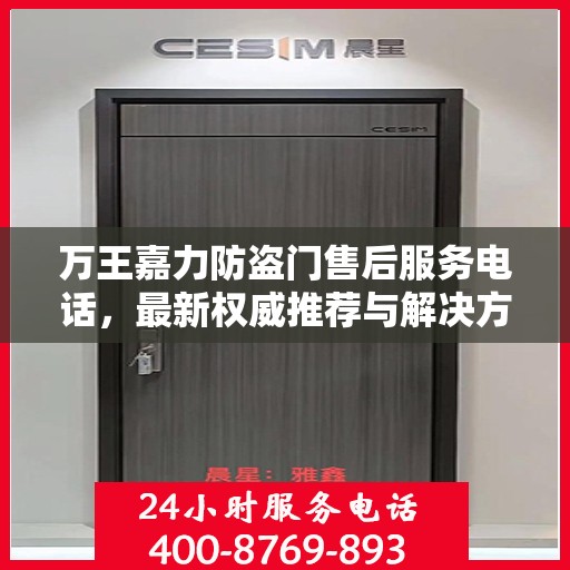 万王嘉力防盗门售后服务电话，最新权威推荐与解决方案