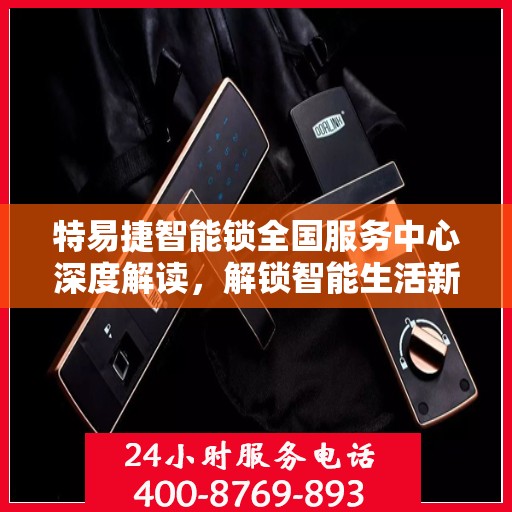 特易捷智能锁全国服务中心深度解读，解锁智能生活新体验