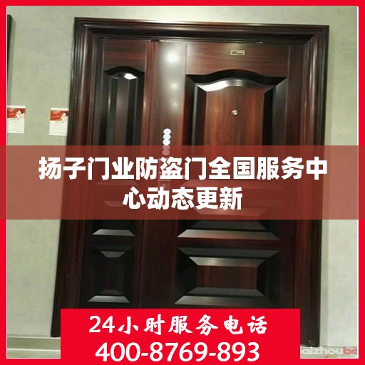 扬子门业防盗门全国服务中心动态更新