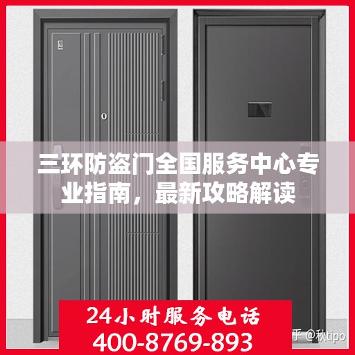 三环防盗门全国服务中心专业指南，最新攻略解读