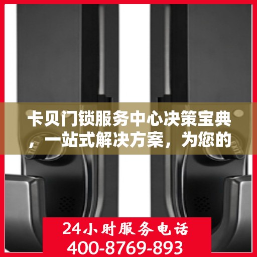 卡贝门锁服务中心决策宝典，一站式解决方案，为您的安全保驾护航