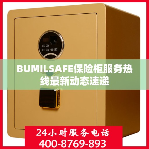 BUMILSAFE保险柜服务热线最新动态速递