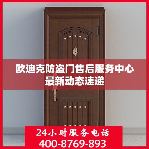 欧迪克防盗门售后服务中心最新动态速递