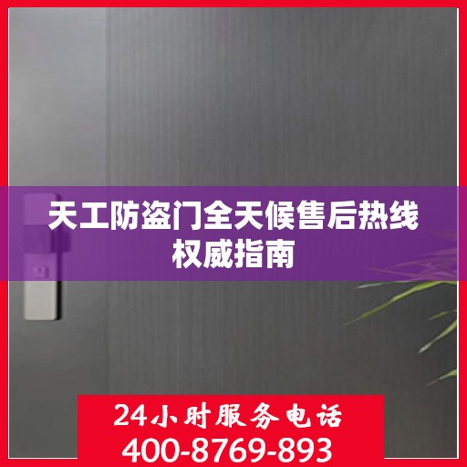 天工防盗门全天候售后热线权威指南