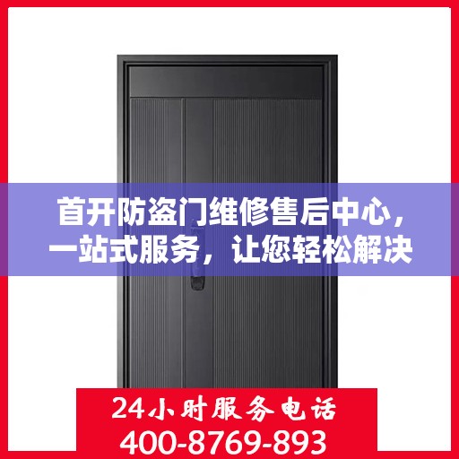 首开防盗门维修售后中心，一站式服务，让您轻松解决所有问题
