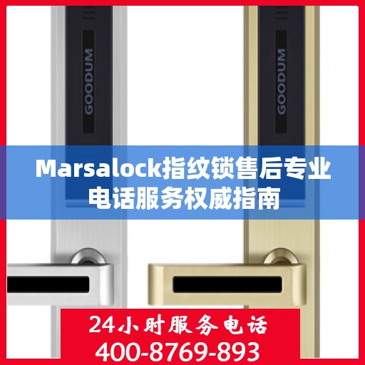 Marsalock指纹锁售后专业电话服务权威指南