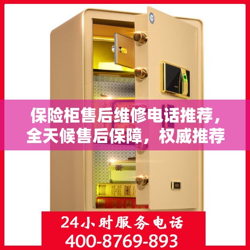 保险柜售后维修电话推荐，全天候售后保障，权威推荐热线！