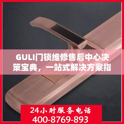 GULI门锁维修售后中心决策宝典，一站式解决方案指南