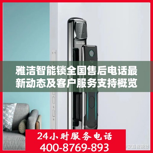 雅洁智能锁全国售后电话最新动态及客户服务支持概览