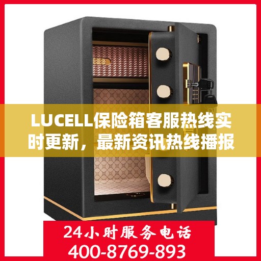LUCELL保险箱客服热线实时更新，最新资讯热线播报