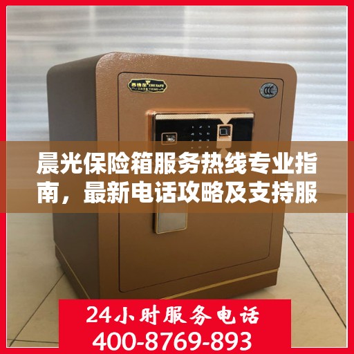 晨光保险箱服务热线专业指南，最新电话攻略及支持服务介绍