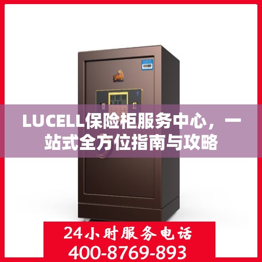 LUCELL保险柜服务中心，一站式全方位指南与攻略