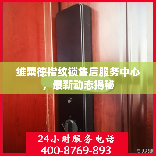 维蕾德指纹锁售后服务中心，最新动态揭秘