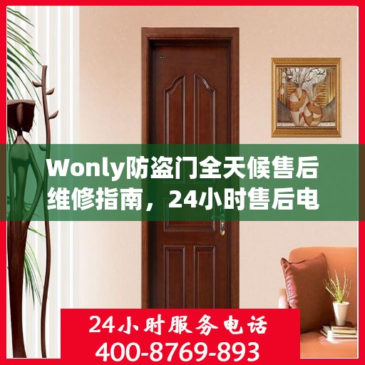 Wonly防盗门全天候售后维修指南，24小时售后电话全解析