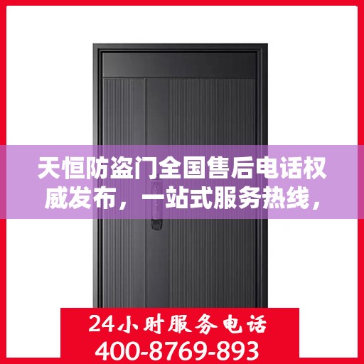 天恒防盗门全国售后电话权威发布，一站式服务热线，保障您的安全无忧！