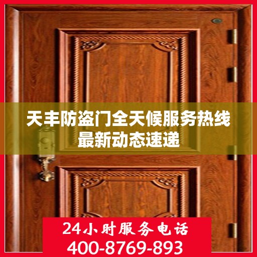 天丰防盗门全天候服务热线最新动态速递