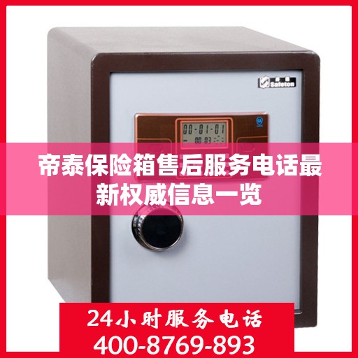 帝泰保险箱售后服务电话最新权威信息一览