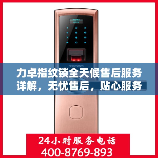 力卓指纹锁全天候售后服务详解，无忧售后，贴心服务伴您每一天