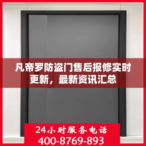 凡帝罗防盗门售后报修实时更新，最新资讯汇总